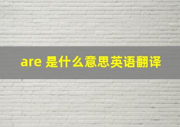 are 是什么意思英语翻译